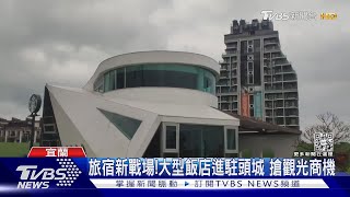 旅宿新戰場!大型飯店進駐頭城 搶觀光商機｜TVBS新聞@TVBSNEWS02