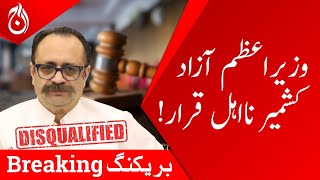 Azad Kashmir High Court disqualify Prime Minister Sardar Tanveer Ilyas - Breaking - Aaj News