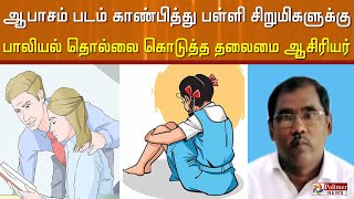 ஆபாசம் படம் காண்பித்து பள்ளி சிறுமிகளுக்கு பாலியல் தொல்லை.. தலைமை ஆசிரியர் போக்சோவில் கைது