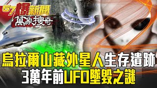 烏拉爾山藏外星人生存遺跡？ 3萬年前UFO墜毀之謎 【57爆新聞 萬象搜奇】  @57BreakingNews