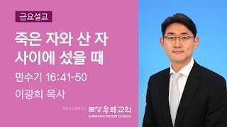 2021-07-16 | 죽은 자와 산 자 사이에 섰을 때 | 이광희 목사 | 분당우리교회 금요기도회