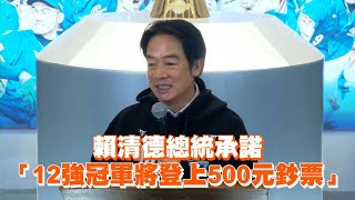 賴清德總統承諾　「12強冠軍將登上500元鈔票」