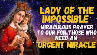 PRAYER TO OUR LADY OF THE IMPOSSIBLE FOR THOSE WHO NEED AN URGENT MIRACLE