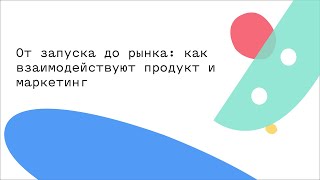 От запуска до рынка: как взаимодействуют продукт и маркетинг