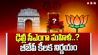 ఢిల్లీ సీఎంగా మహిళ..? బీజేపీ కీలక నిర్ణయం | Delhi Next Chief Minister A Woman? | ABN Telugu