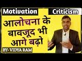 Criticism | Motivation | आलोचना के बावजूद भी आगे बढ़ो | BY- VIDYA RAM | EP~01