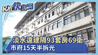 淡水違建隔93套房69衛 市府15天半拆光－民視新聞