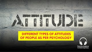 Different Types of Attitudes of People as Per Psychology