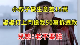 小叔子做生意差15萬，婆婆打上門搶我50萬拆遷款，兒媳：我家的錢你管不著 | 翠花的秘密