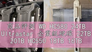 商品評測 WD HC580 24TB Ultrastar 企業級硬碟 22TB 20TB HC550 18TB 16TB 8TB