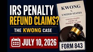 IRS Penalty Refund Claims? The Kwong Case & July 10, 2026 Deadline