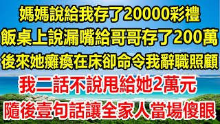 媽媽說給我存了20000彩禮，飯桌上說漏嘴給哥哥存了200萬，後來她癱瘓在床卻命令我辭職照顧，我二話不說甩給她2萬元，隨後壹句話讓全家人當場傻眼#生活經驗 #情感故事 #為人處世 #幸福人生