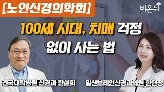 100세 시대, 치매 걱정 없이 사는 법 [노인신경학회] / 건국대병원 신경과 한설희, 일산브레인신경과의원 한현정