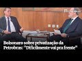 Bolsonaro sobre privatização da Petrobras: 