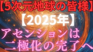 【緊急配信】～5次元地球の皆様～2025年！ついにアセンションは二極化へ向かいます！！