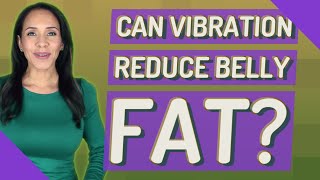 Can vibration reduce belly fat?