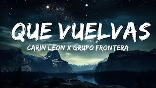 Carin Leon x Grupo Frontera - Que Vuelvas (Letra/Lyrics)  | Alzate Letra