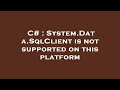 C# : System.Data.SqlClient is not supported on this platform