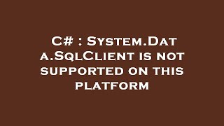 C# : System.Data.SqlClient is not supported on this platform