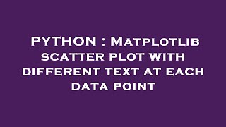 PYTHON : Matplotlib scatter plot with different text at each data point