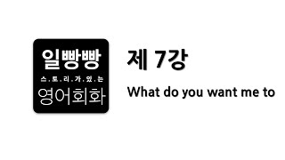 일빵빵 영어회화 제7강 : 회화표현공부 + 패턴 (What do you want me to)