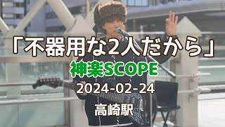 「不器用な2人だから」神楽SCOPE 2024-02-24 高崎駅