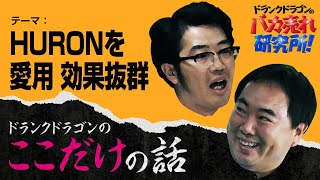 「HURONを愛用 効果抜群」ドランクドラゴンのここだけの話Vol.98