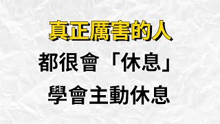 真正厲害的人，都很會「休息」，一個最好的休息模式，應該是主動式休息【破局思維】#思維密碼#人生哲學#人生感悟#心靈雞湯#自我提升#心理学#認知#覺醒#目标达成#人生#财富