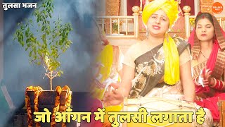 तुलसा भजन ।। जो आँगन में तुलसी लगाता है || Jo aangan main tulsi lagata hai