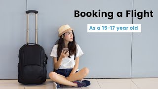 What You Need To Know About Booking Your First Flight As A 15-17 Year Old
