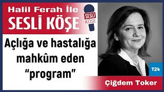 Çiğdem Toker: 'Açlığa ve hastalığa mahkûm eden “program”' 08/01/25 Halil Ferah ile Sesli Köşe