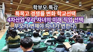 학부모특강/ 특목고경쟁률 변화 학교선택/4차산업 우리 자녀의 직업선택/부모가 변해야 자녀가 변한다.