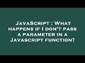 JavaScript : What happens if I don't pass a parameter in a Javascript function?