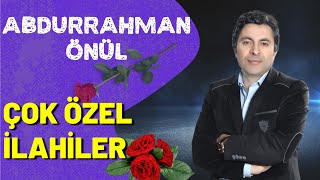 Abdurrahman Önül - ÇOK ÖZEL İLAHİLER SERİSİ