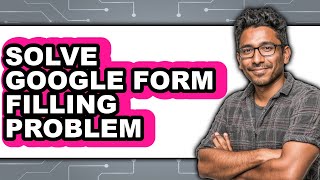 How to Solve Google Form Filling Problem (full Guide)