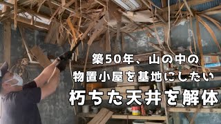 【山林開拓】#10  物置小屋を基地にしたい。朽ちた天井を解体