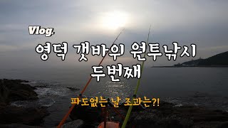 [ Vlog ] 영덕 갯바위 원투낚시 두번째, 파도가 없는 날 조과는?!