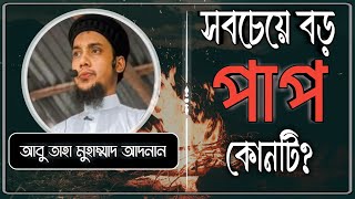 সবচেয়ে বড় পাপ কোনটি ?  আবু ত্বাহা মুহাম্মাদ আদনান (হাফিঃ)