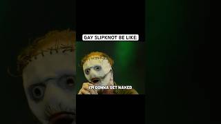Gay Slipknot Be Like: