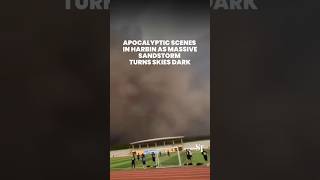 Apocalyptic scenes in Harbin as massive sandstorm turns skies dark