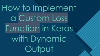 How to Implement a Custom Loss Function in Keras with Dynamic Output