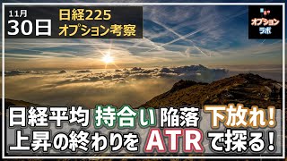 【日経225オプション考察】11/30 日経平均は三角持ち合いを下放れ！ 上昇トレンドの終わりをATRトレンド大作戦で探る！