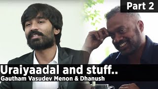 Uraiyaadal and stuff.. | Gautham Vasudev Menon & Dhanush | Part - 02