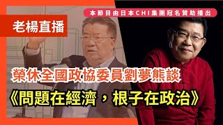 老楊直播 榮休全國政協委員劉夢熊談《問題在經濟，根子在政治》的寫作緣由，愛國愛港家國情懷溢於言表，如果連這樣的人和聲音也被打壓的話，還能期待什麼呢？