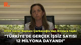 DİSK Genel Başkanı Arzu Çerkezoğlu, iktidara seslendi: İşsiz sayısı 12 milyona dayandı!