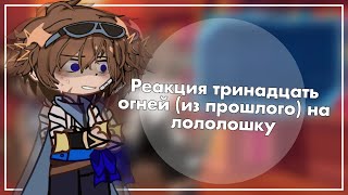 Реакция L.P Тринадцати Огней (из прошлого)  на Лололошку ||Т.О|| [4/4]