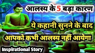 गौतम बुद्ध और आलसी आदमी की कहानी।आलस्य के 5 बड़े कारण। short moral story । motivation। inspired।