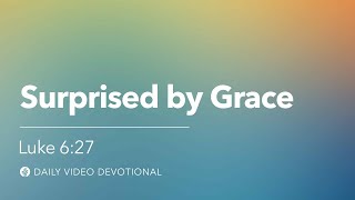 Surprised by Grace | Luke 6:27–36 | Our Daily Bread Video Devotional