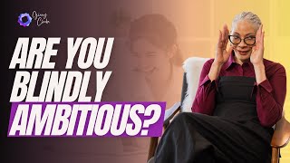 Are you blindly ambitious? Recognize and reconnect to your true self