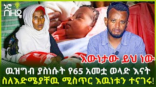 እውነታው ይህ ነው! ዉዝግብ ያስነሱት የ65 አመቷ ወላድ እናት ስለ እድሜያቸዉ ሚስጥር እዉነቱን ተናገሩ! | Ethiopia